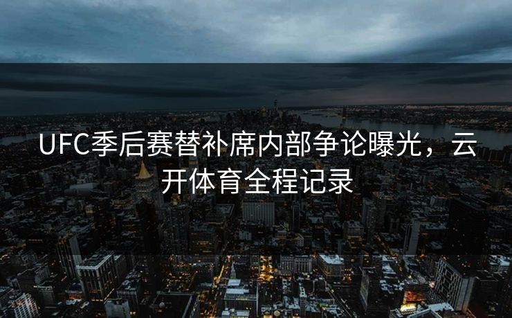 UFC季后赛替补席内部争论曝光，云开体育全程记录