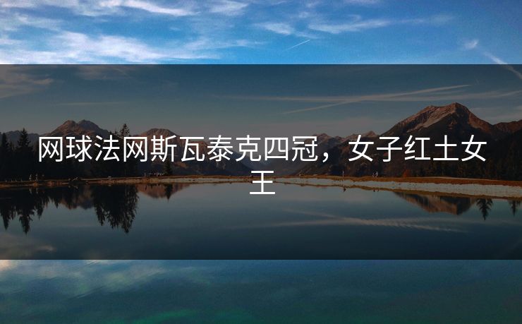 网球法网斯瓦泰克四冠，女子红土女王