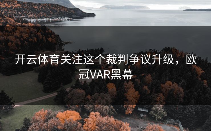 开云体育关注这个裁判争议升级，欧冠VAR黑幕