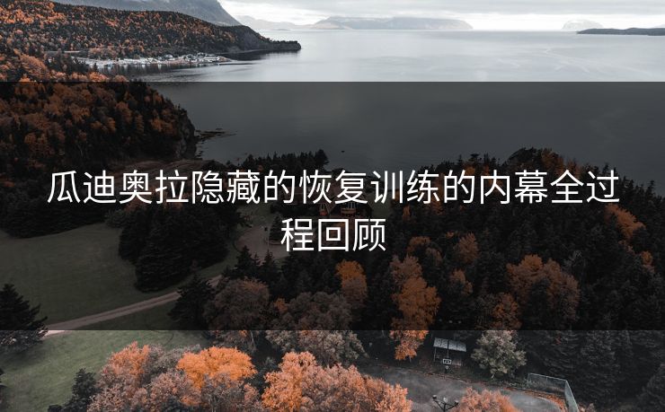 瓜迪奥拉隐藏的恢复训练的内幕全过程回顾