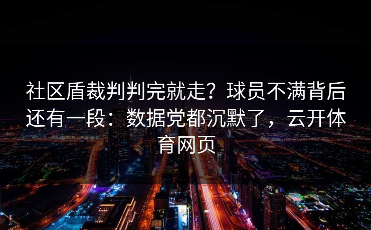 社区盾裁判判完就走？球员不满背后还有一段：数据党都沉默了，云开体育网页