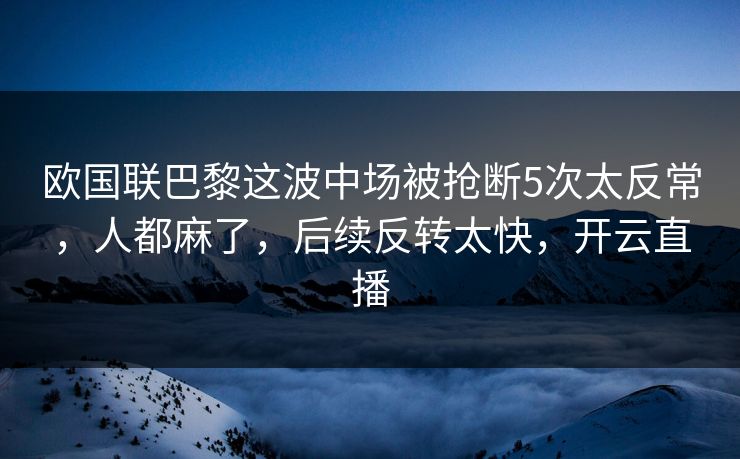 欧国联巴黎这波中场被抢断5次太反常,人都麻了,后续反转太快,开云直播 欧国联巴黎这波中场被抢断5次太反常,人都麻了,后续反转太快,开云直播