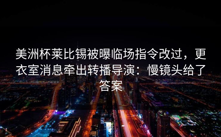 美洲杯莱比锡被曝临场指令改过，更衣室消息牵出转播导演：慢镜头给了答案