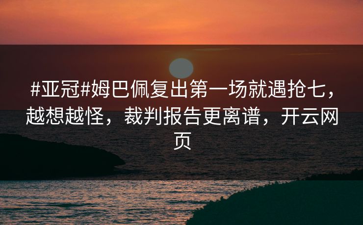 #亚冠#姆巴佩复出第一场就遇抢七，越想越怪，裁判报告更离谱，开云网页
