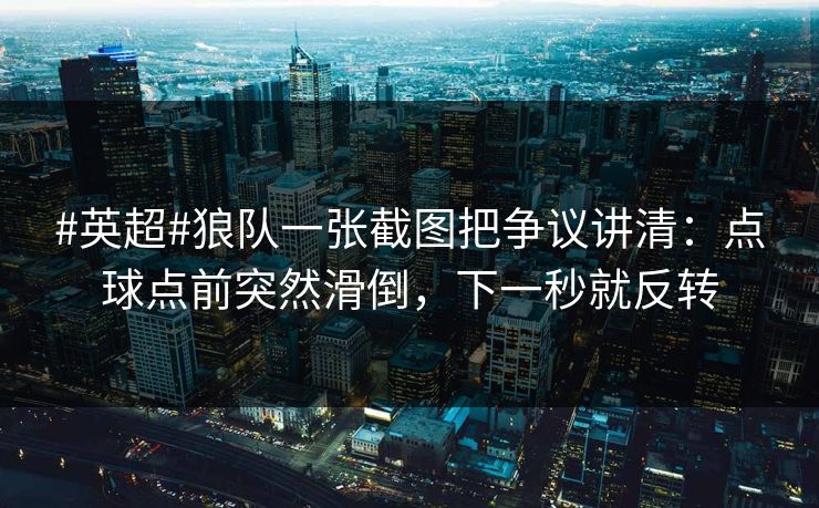 #英超#狼队一张截图把争议讲清:点球点前突然滑倒,下一秒就反转 #英超#狼队一张截图把争议讲清:点球点前突然滑倒,下一秒就反转