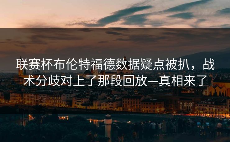 联赛杯布伦特福德数据疑点被扒，战术分歧对上了那段回放—真相来了
