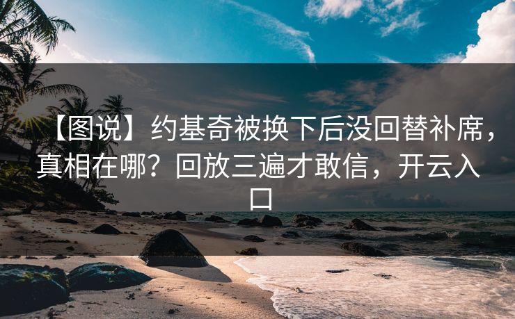 【图说】约基奇被换下后没回替补席，真相在哪？回放三遍才敢信，开云入口